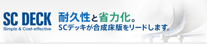 SC DECK　Simple&Cost-effective　耐久性と省力化。　SCデッキが合成床版をリードします。